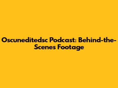 Oscuneditedsc Podcast: Behind-the-Scenes Footage