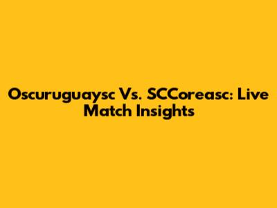 Oscuruguaysc Vs. SCCoreasc: Live Match Insights
