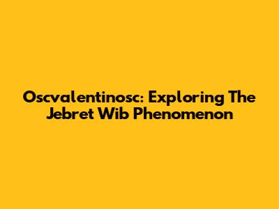 Oscvalentinosc: Exploring The Jebret Wib Phenomenon