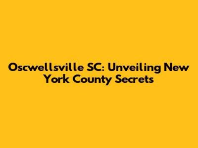 Oscwellsville SC: Unveiling New York County Secrets