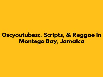 Oscyoutubesc, Scripts, & Reggae In Montego Bay, Jamaica
