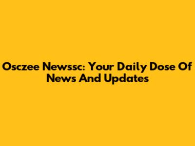 Osczee Newssc: Your Daily Dose Of News And Updates