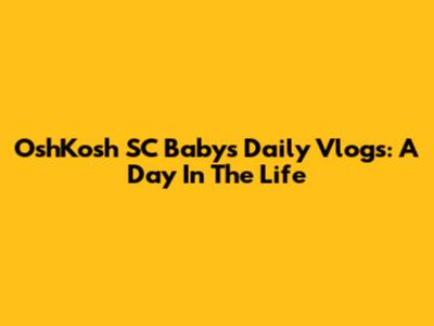 OshKosh SC Baby's Daily Vlogs: A Day In The Life