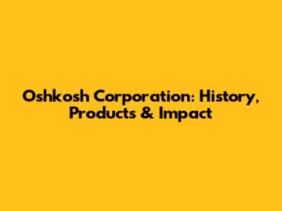 Oshkosh Corporation: History, Products & Impact