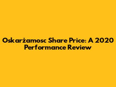Oskarżamosc Share Price: A 2020 Performance Review