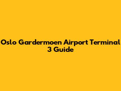 Oslo Gardermoen Airport Terminal 3 Guide