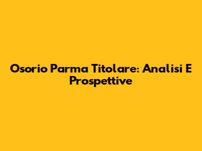 Osorio Parma Titolare: Analisi E Prospettive