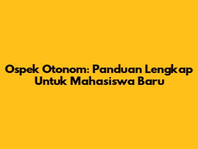 Ospek Otonom: Panduan Lengkap Untuk Mahasiswa Baru