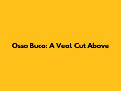 Osso Buco: A Veal Cut Above