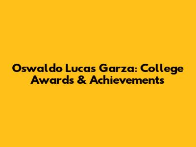Oswaldo Lucas Garza: College Awards & Achievements