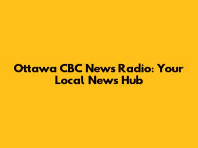 Ottawa CBC News Radio: Your Local News Hub