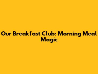 Our Breakfast Club: Morning Meal Magic