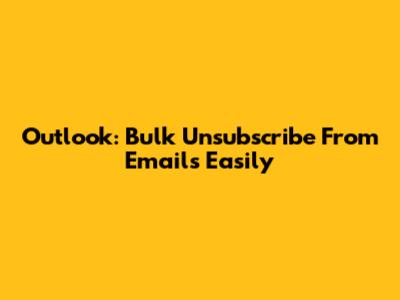 Outlook: Bulk Unsubscribe From Emails Easily