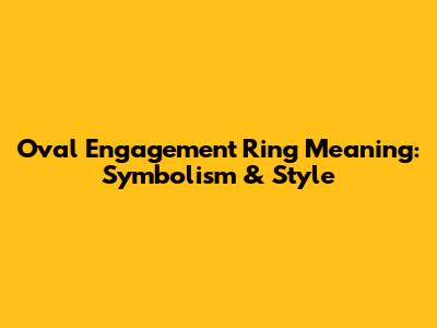Oval Engagement Ring Meaning: Symbolism & Style