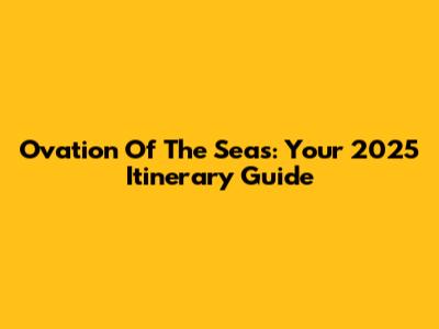 Ovation Of The Seas: Your 2025 Itinerary Guide