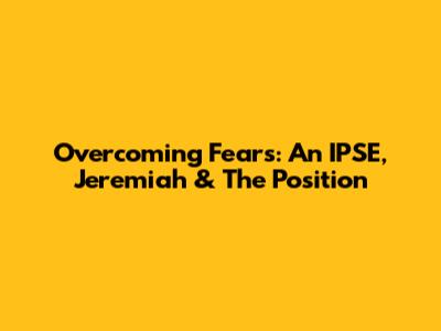 Overcoming Fears: An IPSE, Jeremiah & The Position
