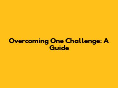 Overcoming One Challenge: A Guide