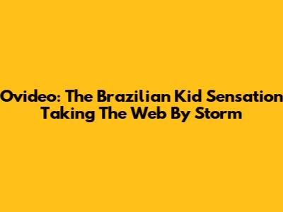 Ovideo: The Brazilian Kid Sensation Taking The Web By Storm