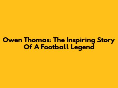 Owen Thomas: The Inspiring Story Of A Football Legend