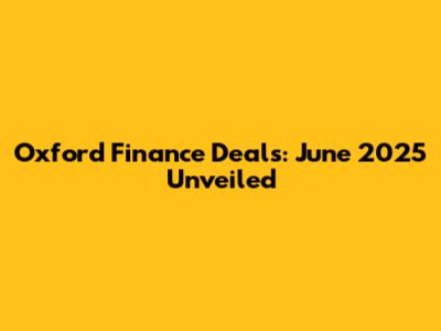Oxford Finance Deals: June 2025 Unveiled