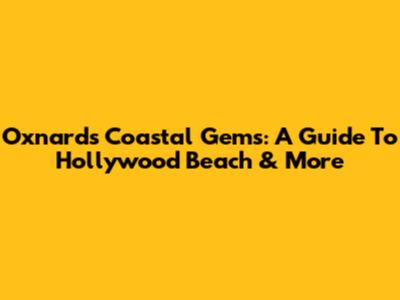 Oxnard's Coastal Gems: A Guide To Hollywood Beach & More