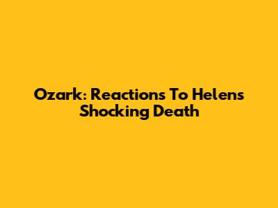 Ozark: Reactions To Helen's Shocking Death