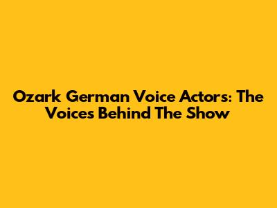 Ozark German Voice Actors: The Voices Behind The Show