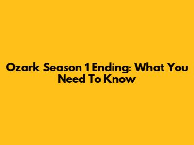 Ozark Season 1 Ending: What You Need To Know