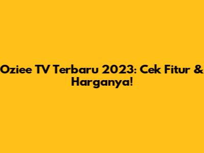 Oziee TV Terbaru 2023: Cek Fitur & Harganya!