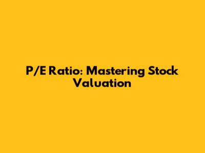 P/E Ratio: Mastering Stock Valuation