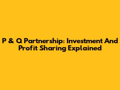 P & Q Partnership: Investment And Profit Sharing Explained
