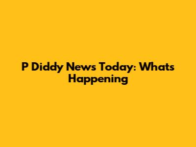 P Diddy News Today: What's Happening
