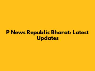 P News Republic Bharat: Latest Updates