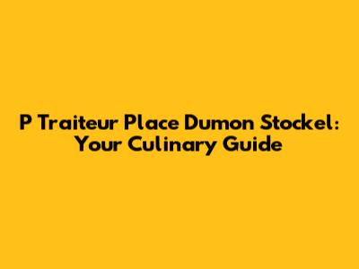 P Traiteur Place Dumon Stockel: Your Culinary Guide