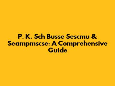 P. K. Sch Busse Sescmu & Seampmscse: A Comprehensive Guide