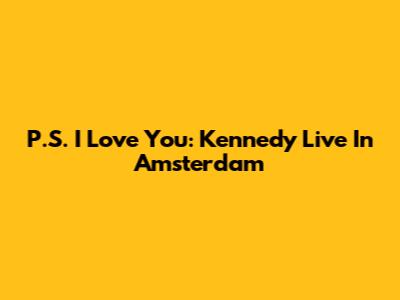 P.S. I Love You: Kennedy Live In Amsterdam