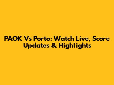 PAOK Vs Porto: Watch Live, Score Updates & Highlights