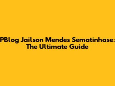 PBlog Jailson Mendes Sematinhase: The Ultimate Guide