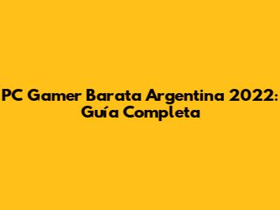 PC Gamer Barata Argentina 2022: Guía Completa