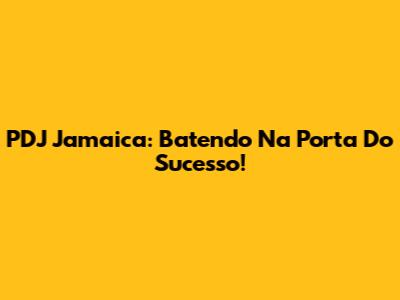 PDJ Jamaica: Batendo Na Porta Do Sucesso!