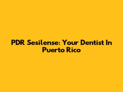 PDR Sesilense: Your Dentist In Puerto Rico