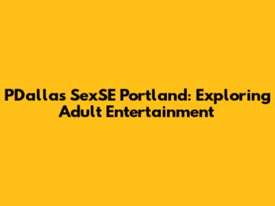 PDallas SexSE Portland: Exploring Adult Entertainment