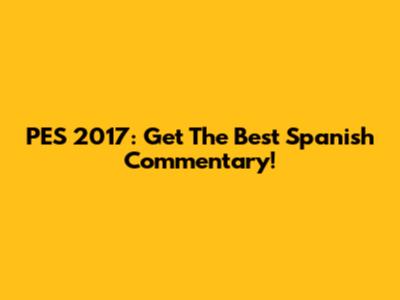 PES 2017: Get The Best Spanish Commentary!