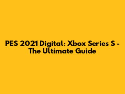 PES 2021 Digital: Xbox Series S - The Ultimate Guide
