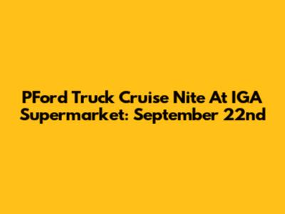 PFord Truck Cruise Nite At IGA Supermarket: September 22nd