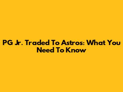 PG Jr. Traded To Astros: What You Need To Know