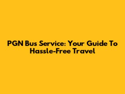 PGN Bus Service: Your Guide To Hassle-Free Travel