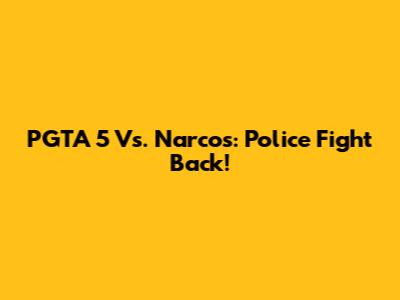 PGTA 5 Vs. Narcos: Police Fight Back!