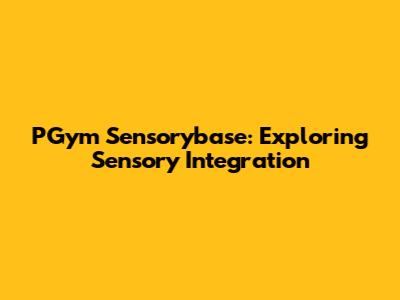 PGym Sensorybase: Exploring Sensory Integration