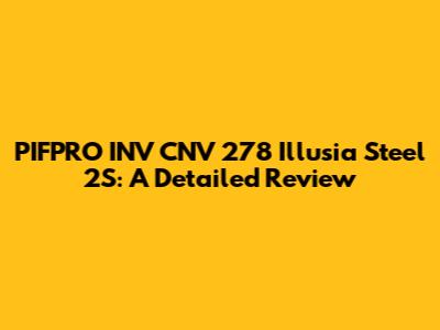 PIFPRO INV CNV 278 Illusia Steel 2S: A Detailed Review